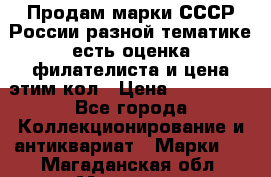 Продам марки СССР России разной тематике есть оценка филателиста и цена этим кол › Цена ­ 150 000 - Все города Коллекционирование и антиквариат » Марки   . Магаданская обл.,Магадан г.